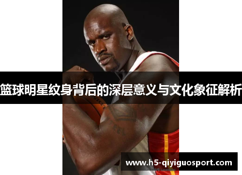 篮球明星纹身背后的深层意义与文化象征解析